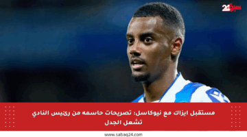 مستقبل إيزاك مع نيوكاسل: تصريحات حاسمة من رئيس النادي تشعل الجدل